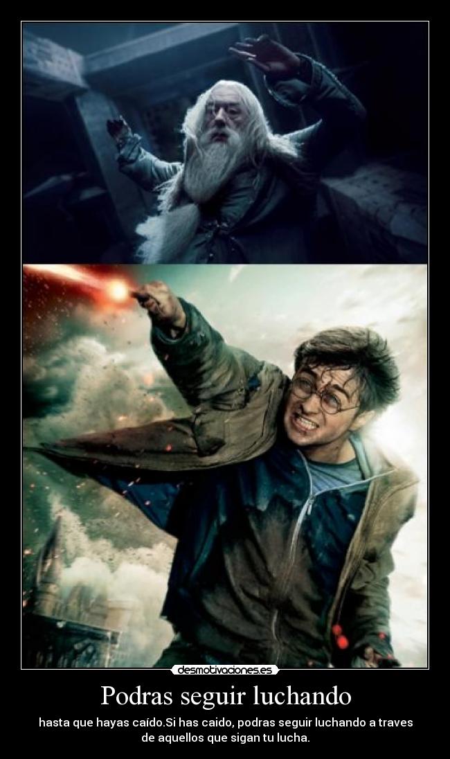 Podras seguir luchando - hasta que hayas caído.Si has caido, podras seguir luchando a traves
de aquellos que sigan tu lucha.
