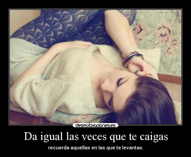 Da igual las veces que te caigas - recuerda aquellas en las que te levantas.