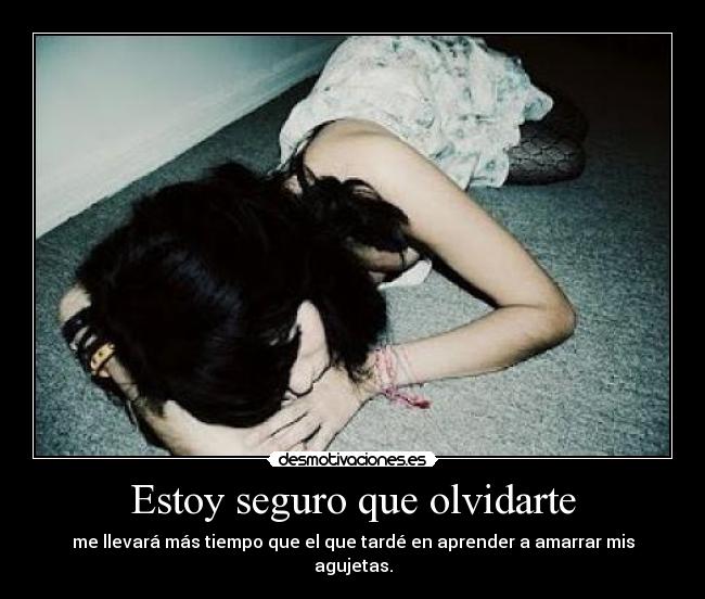 Estoy seguro que olvidarte - me llevará más tiempo que el que tardé en aprender a amarrar mis agujetas.