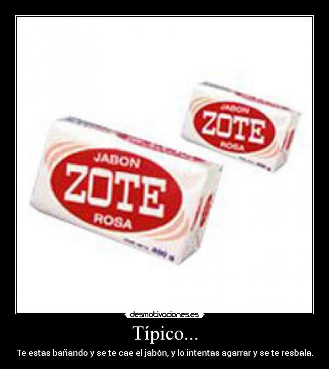 Típico... - Te estas bañando y se te cae el jabón, y lo intentas agarrar y se te resbala.