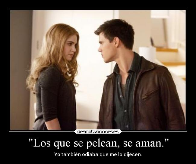 Los que se pelean, se aman. - Yo también odiaba que me lo dijesen.