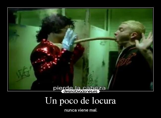 Un poco de locura - nunca viene mal.