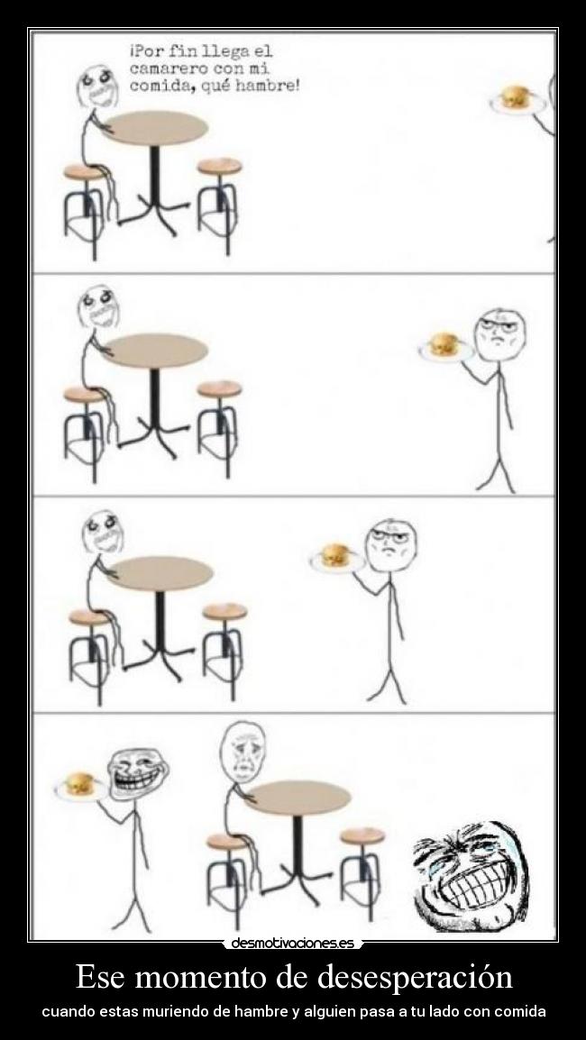 Ese momento de desesperación - cuando estas muriendo de hambre y alguien pasa a tu lado con comida