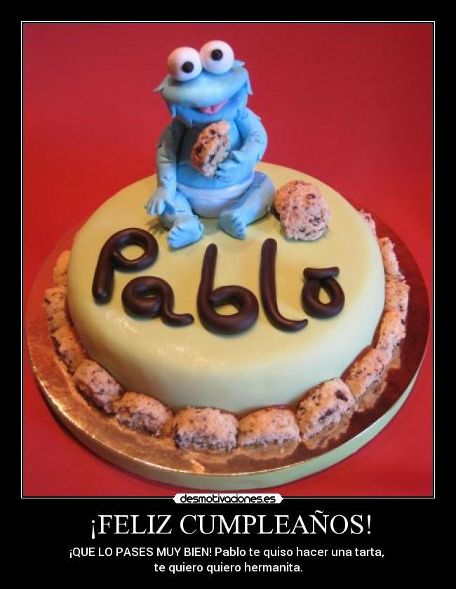 ¡FELIZ CUMPLEAÑOS! - ¡QUE LO PASES MUY BIEN! Pablo te quiso hacer una tarta,
te quiero quiero hermanita.