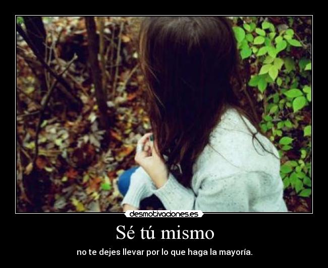 Sé tú mismo - no te dejes llevar por lo que haga la mayoría.