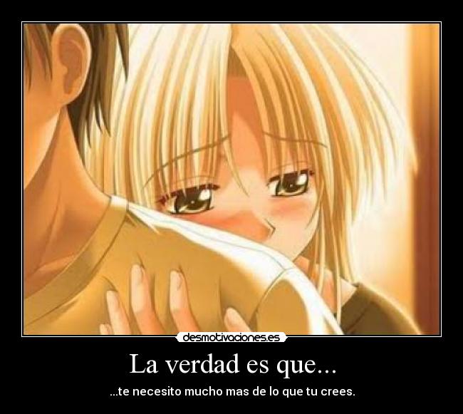 La verdad es que... - ...te necesito mucho mas de lo que tu crees.