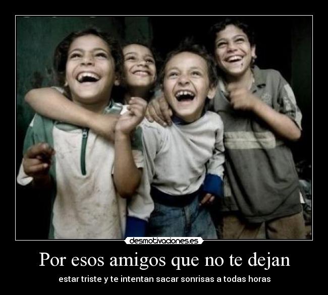 Por esos amigos que no te dejan - estar triste y te intentan sacar sonrisas a todas horas