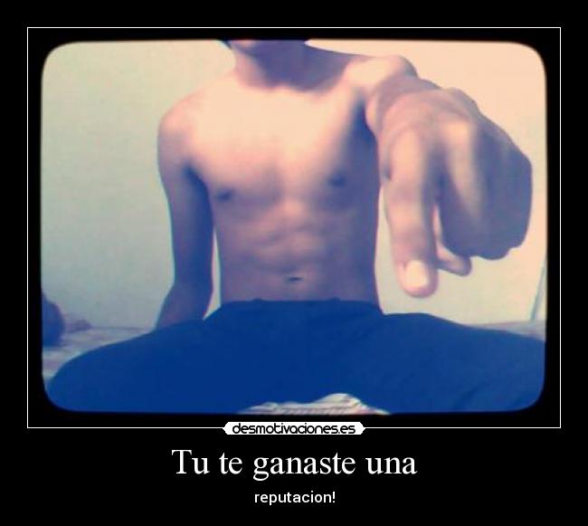 Tu te ganaste una - reputacion!