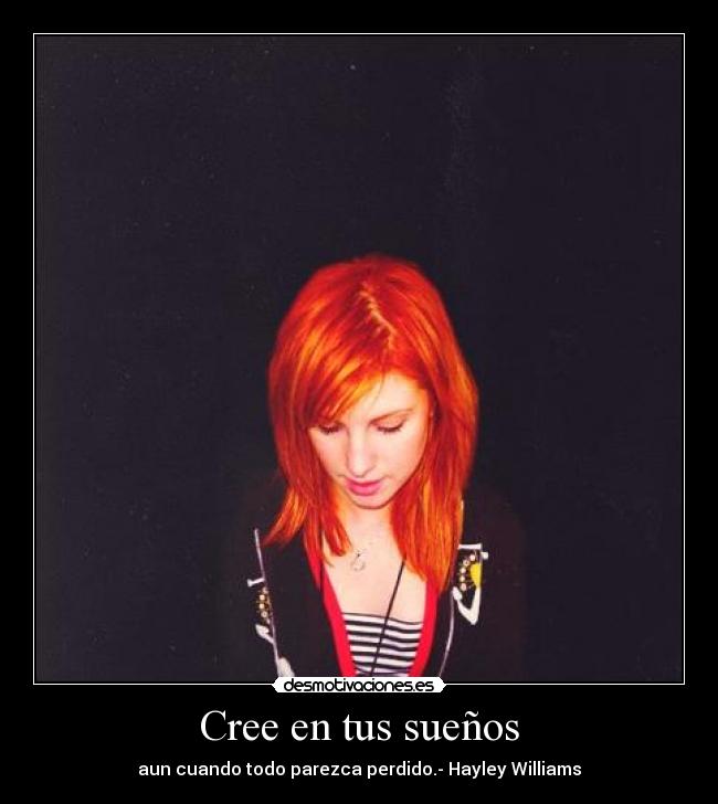 Cree en tus sueños - aun cuando todo parezca perdido.- Hayley Williams