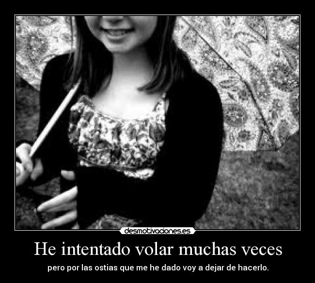 He intentado volar muchas veces - pero por las ostias que me he dado voy a dejar de hacerlo.