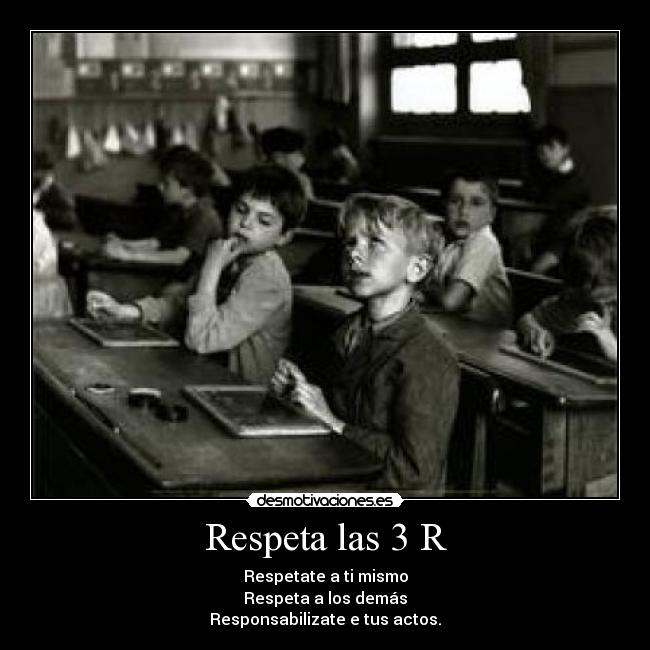 Respeta las 3 R - Respetate a ti mismo
Respeta a los demás
Responsabilizate e tus actos.