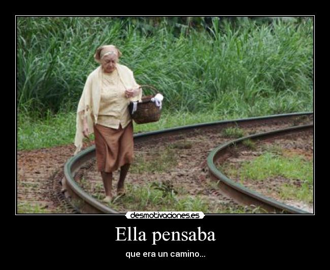 Ella pensaba - que era un camino...