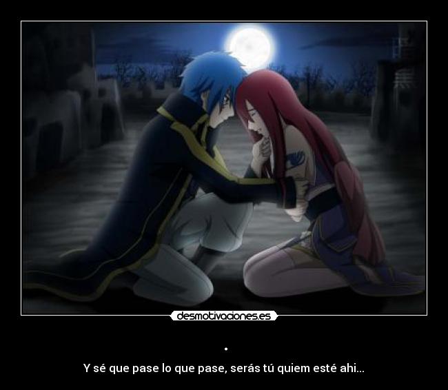 . - Y sé que pase lo que pase, serás tú quiem esté ahi...