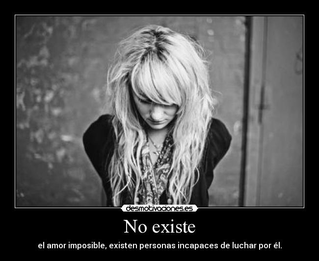 No existe - el amor imposible, existen personas incapaces de luchar por él.