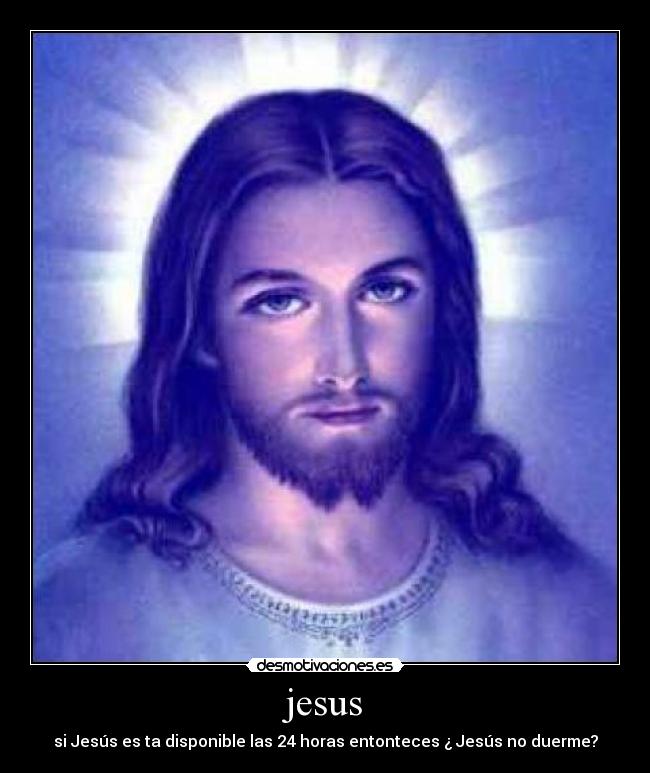 jesus - si Jesús es ta disponible las 24 horas entonteces ¿ Jesús no duerme?