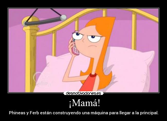 ¡Mamá! - Phineas y Ferb están construyendo una máquina para llegar a la principal.