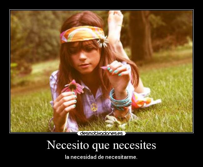 Necesito que necesites - la necesidad de necesitarme. ♡