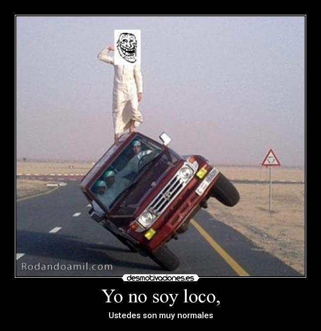 Yo no soy loco, - Ustedes son muy normales