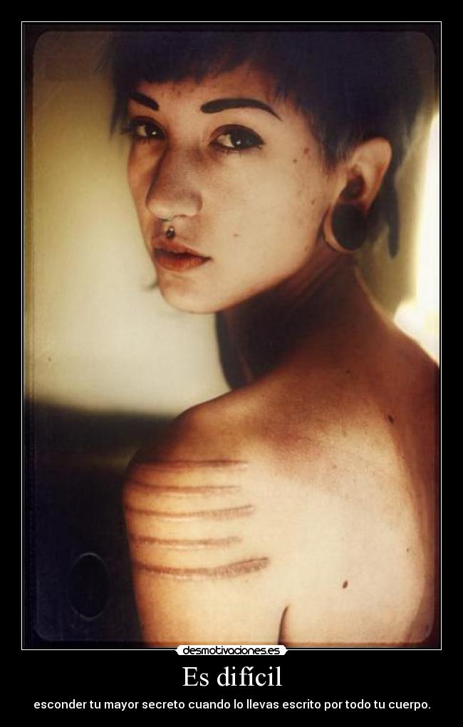 Es difícil - esconder tu mayor secreto cuando lo llevas escrito por todo tu cuerpo.