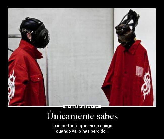 Únicamente sabes - lo importante que es un amigo
cuando ya lo has perdido...