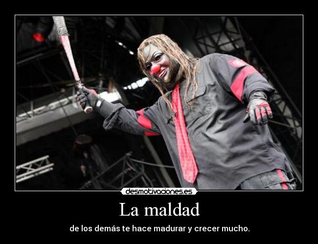 La maldad - de los demás te hace madurar y crecer mucho.