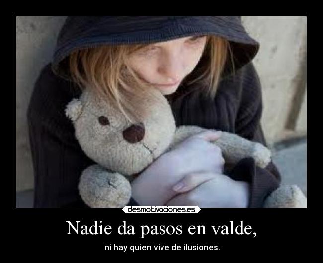 Nadie da pasos en valde, -