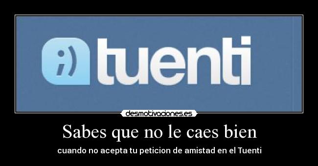 Sabes que no le caes bien - cuando no acepta tu peticion de amistad en el Tuenti