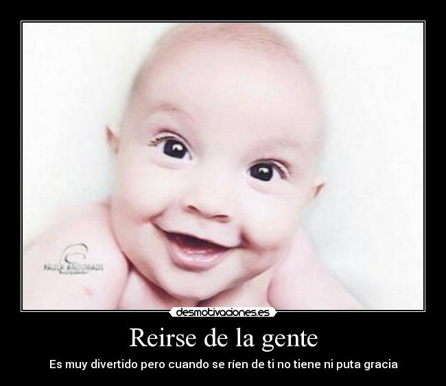 Reirse de la gente - Es muy divertido pero cuando se ríen de ti no tiene ni puta gracia