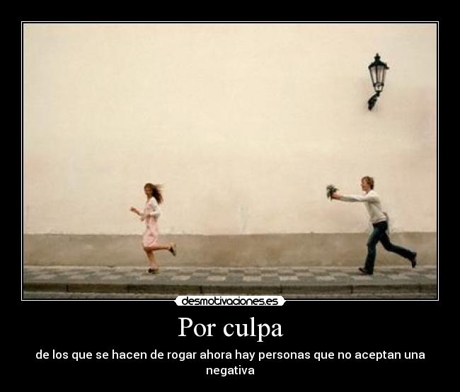 Por culpa - de los que se hacen de rogar ahora hay personas que no aceptan una negativa