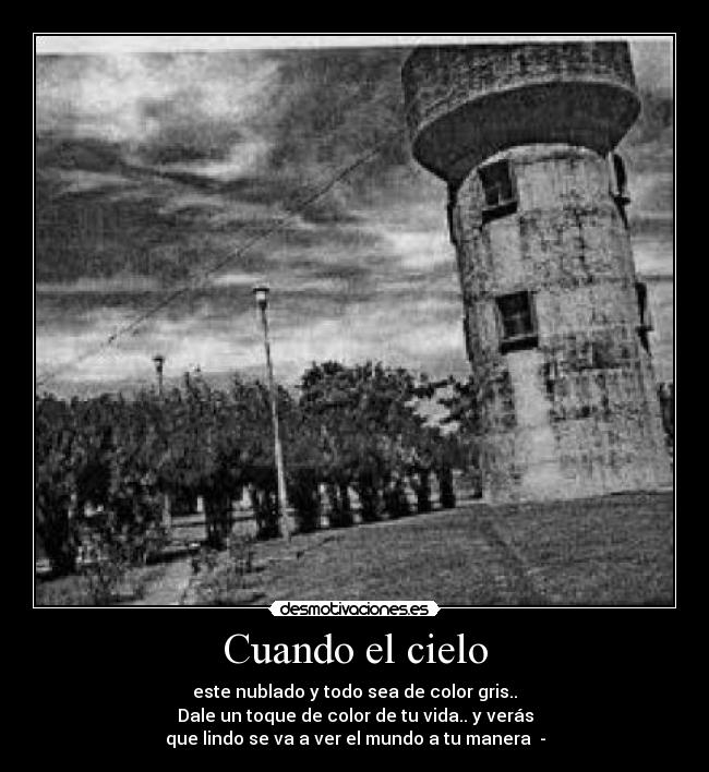 Cuando el cielo - este nublado y todo sea de color gris..
Dale un toque de color de tu vida.. y verás
que lindo se va a ver el mundo a tu manera ♥-