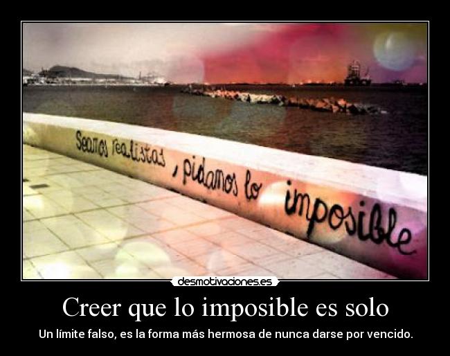 Creer que lo imposible es solo -