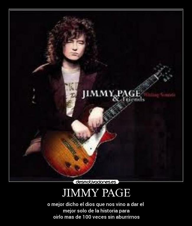 JIMMY PAGE - o mejor dicho el dios que nos vino a dar el 
mejor solo de la historia para
oirlo mas de 100 veces sin aburrirnos