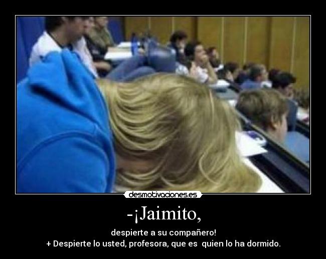 -¡Jaimito, - despierte a su compañero!
+ Despierte lo usted, profesora, que es quien lo ha dormido.