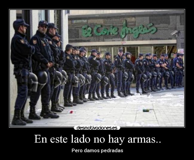 En este lado no hay armas.. - Pero damos pedradas