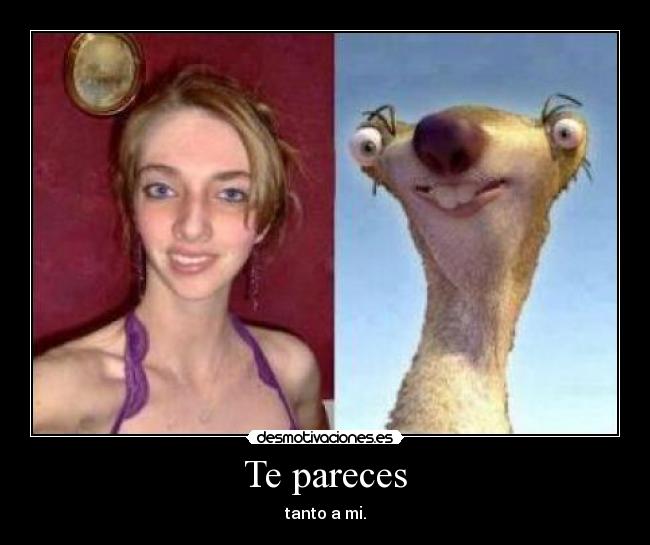 Te pareces - tanto a mi.