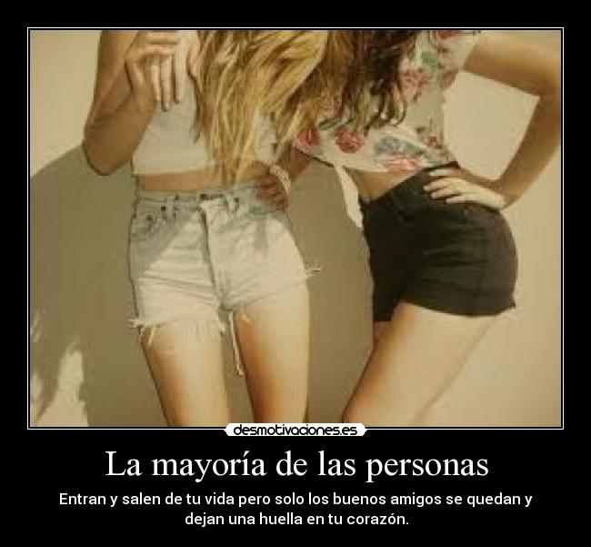 La mayoría de las personas - Entran y salen de tu vida pero solo los buenos amigos se quedan y
dejan una huella en tu corazón.