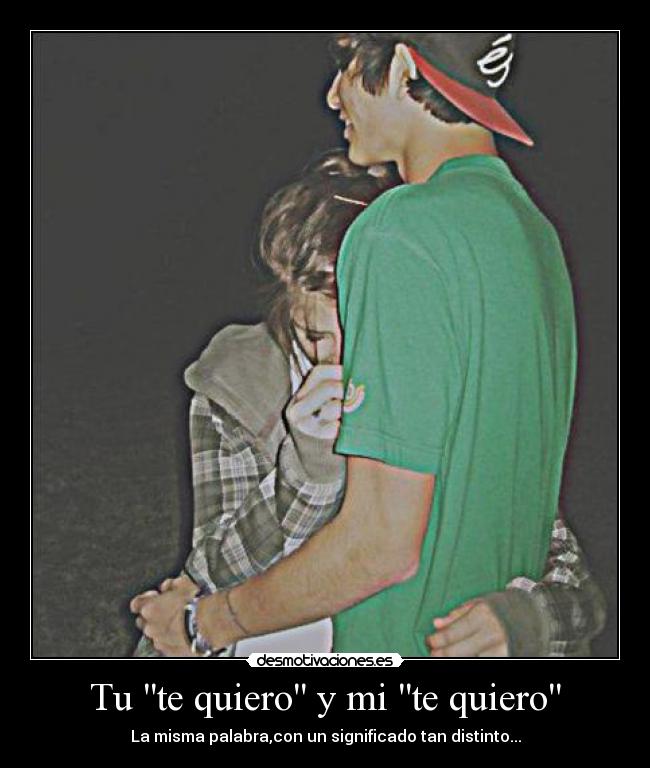 Tu te quiero y mi te quiero - La misma palabra,con un significado tan distinto...