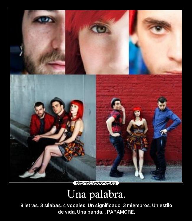 Una palabra. - 8 letras. 3 sílabas. 4 vocales. Un significado. 3 miembros. Un estilo
de vida. Una banda... PARAMORE.