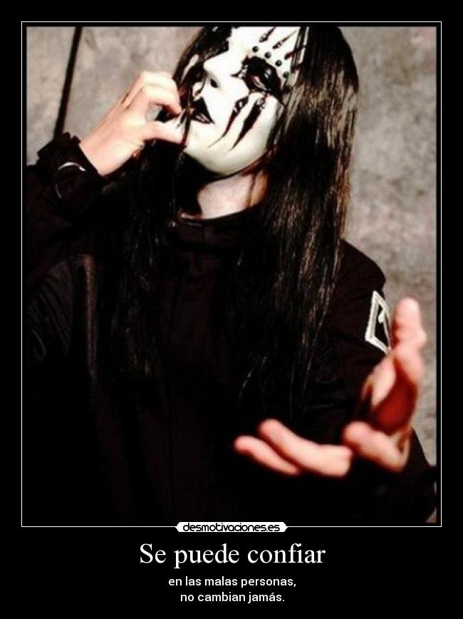 Se puede confiar - en las malas personas,
no cambian jamás.