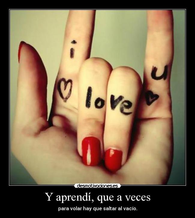 Y aprendí, que a veces - para volar hay que saltar al vacío.