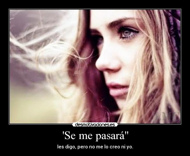 Se me pasará - les digo, pero no me lo creo ni yo.