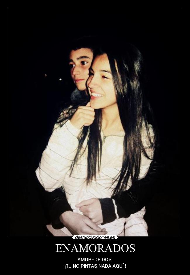 ENAMORADOS - AMOR+DE DOS 
¡TU NO PINTAS NADA AQUÍ !