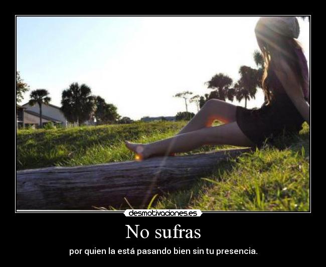 No sufras - por quien la está pasando bien sin tu presencia.
