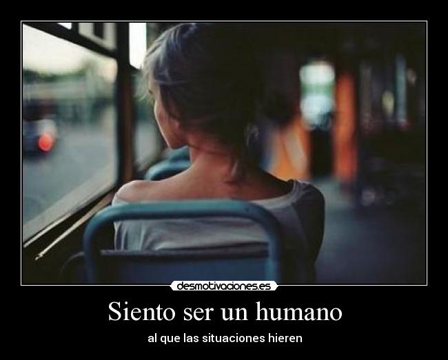 Siento ser un humano - al que las situaciones hieren