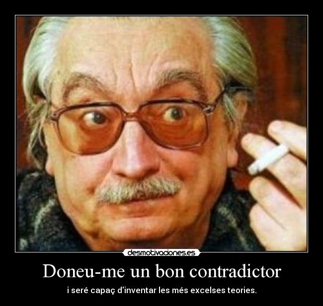 Doneu-me un bon contradictor - i seré capaç dinventar les més excelses teories.