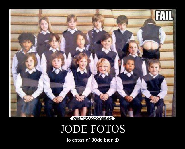 JODE FOTOS - lo estas a100do bien :D