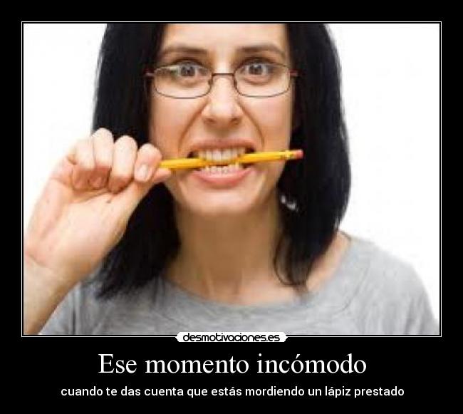 Ese momento incómodo - cuando te das cuenta que estás mordiendo un lápiz prestado