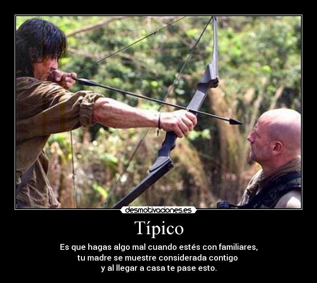 Típico - Es que hagas algo mal cuando estés con familiares,
tu madre se muestre considerada contigo
y al llegar a casa te pase esto.