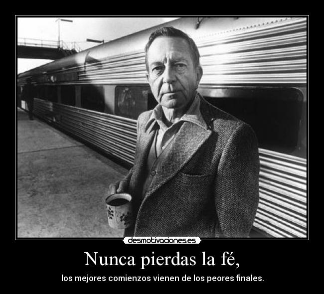 Nunca pierdas la fé, - los mejores comienzos vienen de los peores finales.