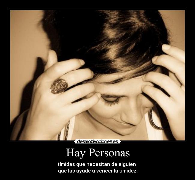 Hay Personas - tímidas que necesitan de alguien
que las ayude a vencer la timidez.